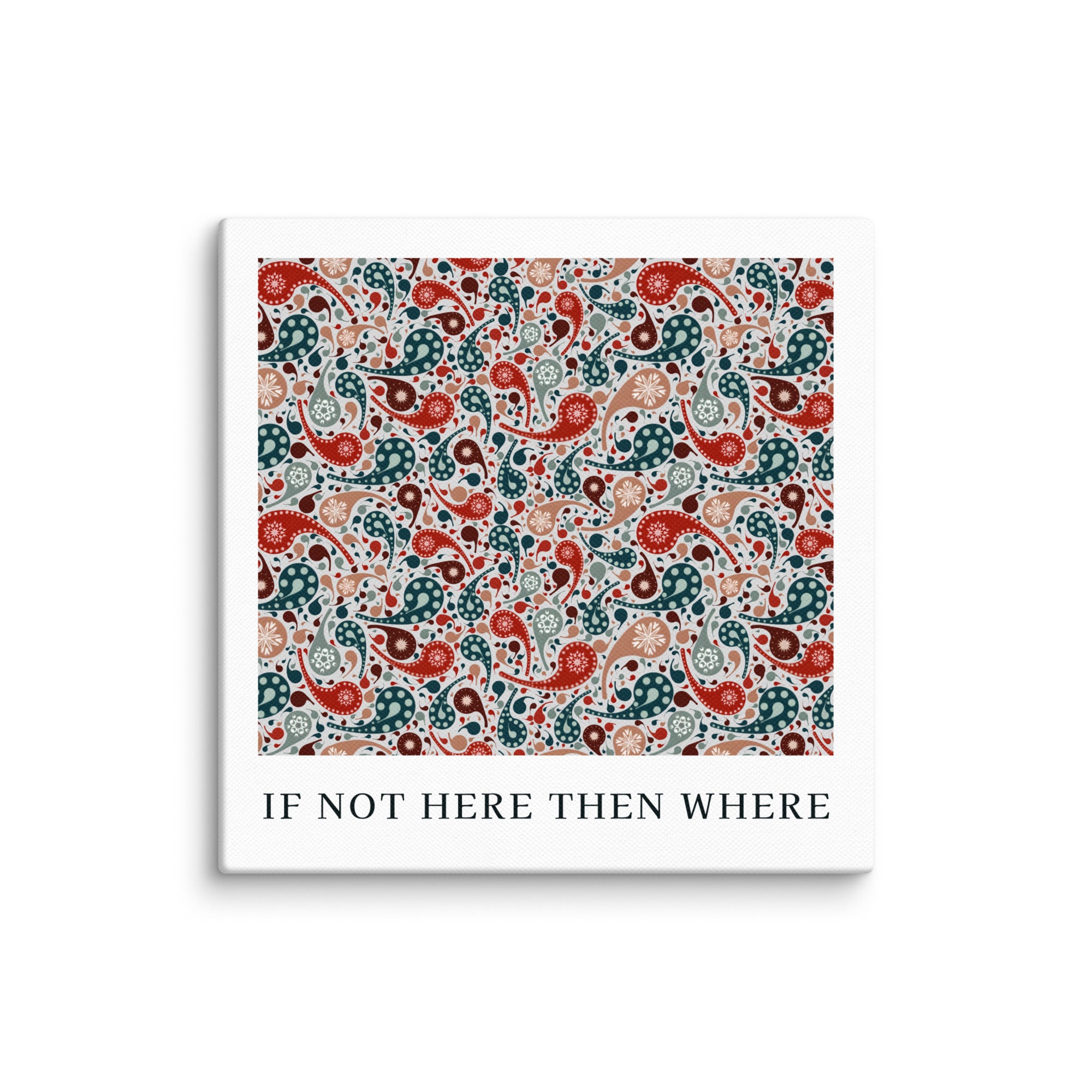 Square product with white border and colorful paisley pattern, featuring text 'IF NOT HERE THEN WHERE'