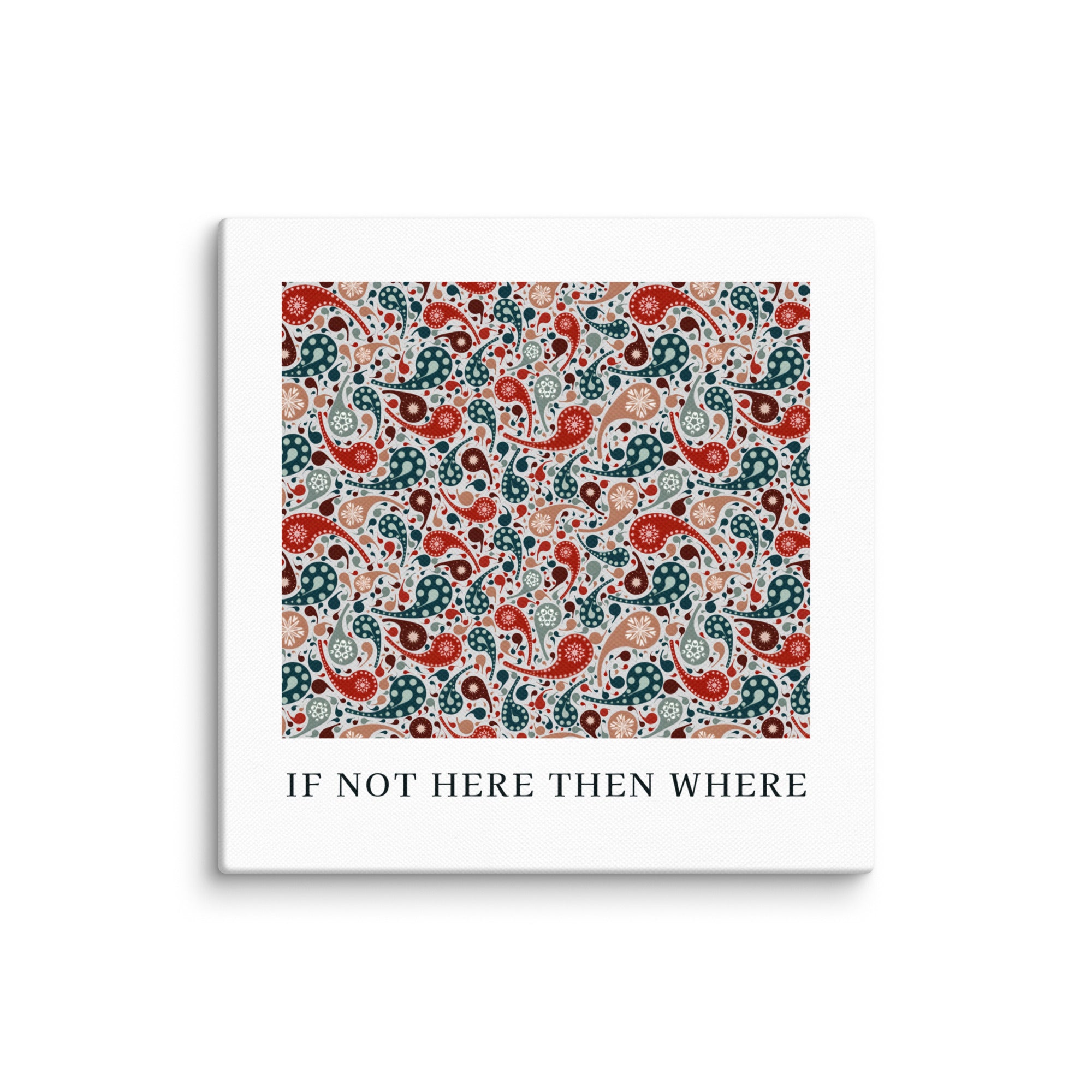 Square product with white border and colorful paisley pattern, featuring text 'IF NOT HERE THEN WHERE'