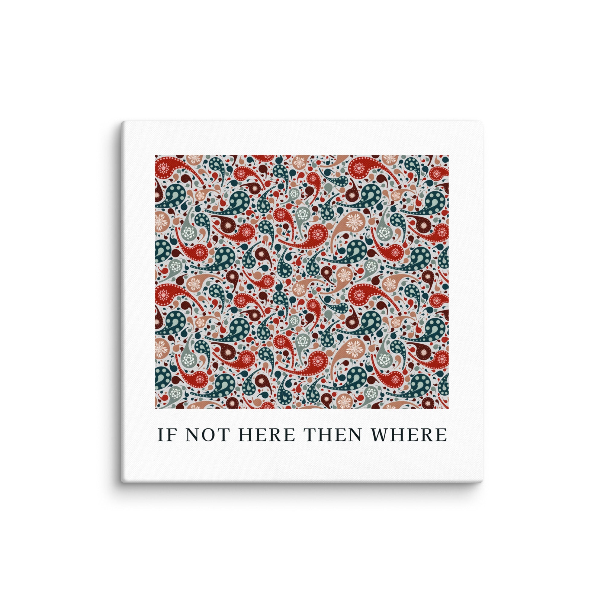 Square product with white border and colorful paisley pattern, featuring text 'IF NOT HERE THEN WHERE'